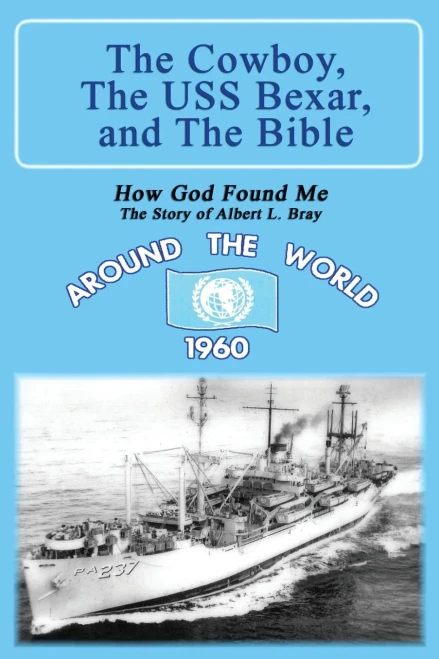 The Cowboy, The Uss Bexar, And The Bible: How God Found Me - The Story Of Albert L. Bray (The Amazing Adventures Of Albert Leroy Bray)