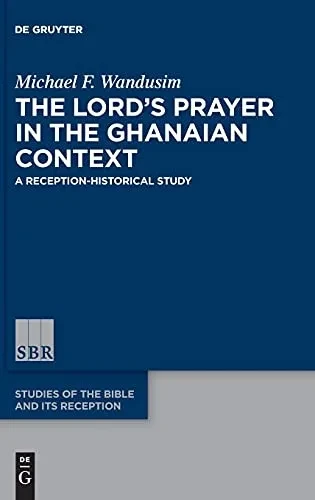 The LordS Prayer In The Ghanaian Context: A Reception-Historical Study (Studies Of The Bible And Its Reception (Sbr))