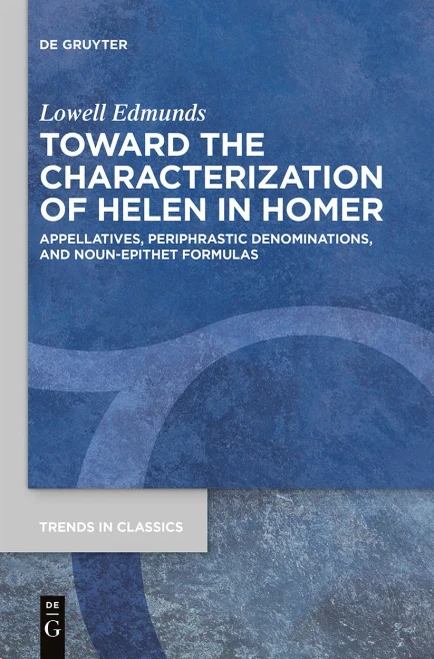 Toward The Characterization Of Helen In Homer: Appellatives, Periphrastic Denominations, And Noun-Epithet Formulas (Trends In Classics - Supplementary Volumes)