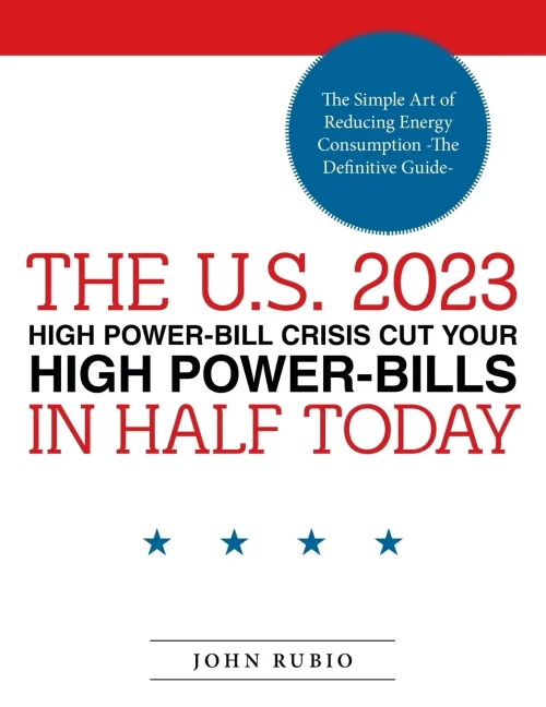 The U.S. 2023 High Power Bill Crisis Cut Your High Power Bills In Half Today: The Simple Art Of Reducing Energy Consumption (Definitive Guide)