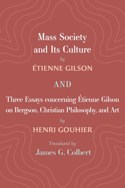 Mass Society And Its Culture, And Three Essays Concerning Etienne Gilson On Bergson, Christian Philosophy, And Art