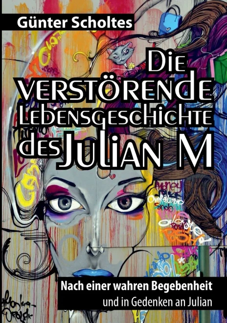 Die Verstörende Lebensgeschichte Des Julian M: Nach Einer Wahren Begebenheit Und In Gedenken An Julian (German Edition)