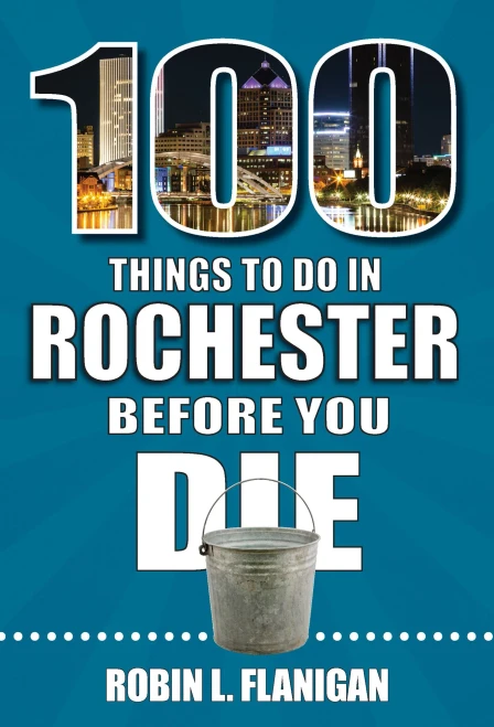 100 Things To Do In Rochester Before You Die (100 Things To Do Before You Die)