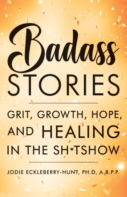 Badass Stories: Grit, Growth, Hope, And Healing In The Shitshow