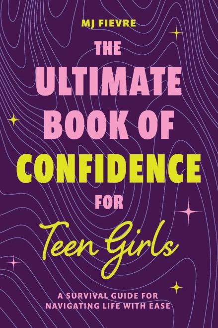 The Ultimate Book Of Confidence For Teen Girls: A Survival Guide For Navigating Life With Ease (Ages 13-18) (Book On Confidence, Self Help Teenage Girls, Teen Health)