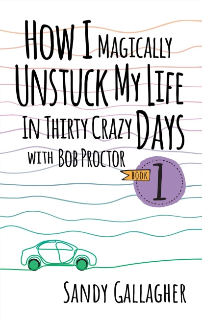 How I Magically Unstuck My Life In Thirty Crazy Days With Bob Proctor Book 1 (How I Magically Unstuck My Life In Thirty Crazy Days With Bob Proctor, 1)