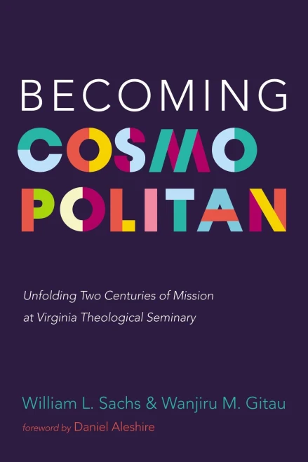 Becoming Cosmopolitan: Unfolding Two Centuries Of Mission At Virginia Theological Seminary