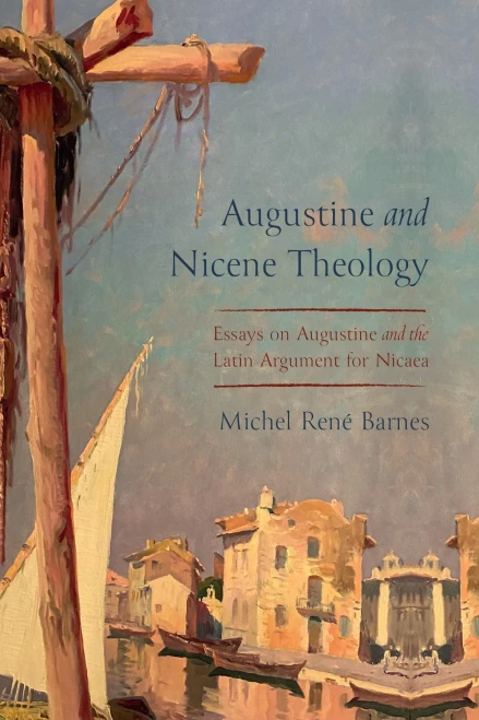 Augustine And Nicene Theology: Essays On Augustine And The Latin Argument For Nicaea