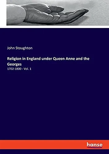 Religion In England Under Queen Anne And The Georges: 1702-1800 - Vol. 1