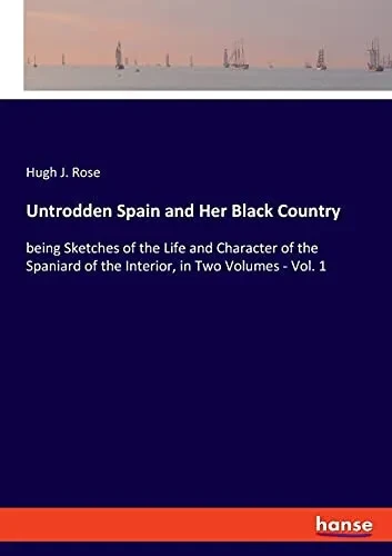 Untrodden Spain And Her Black Country: Being Sketches Of The Life And Character Of The Spaniard Of The Interior, In Two Volumes - Vol. 1