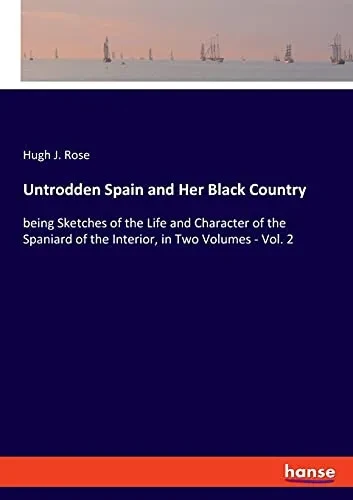 Untrodden Spain And Her Black Country: Being Sketches Of The Life And Character Of The Spaniard Of The Interior, In Two Volumes - Vol. 2