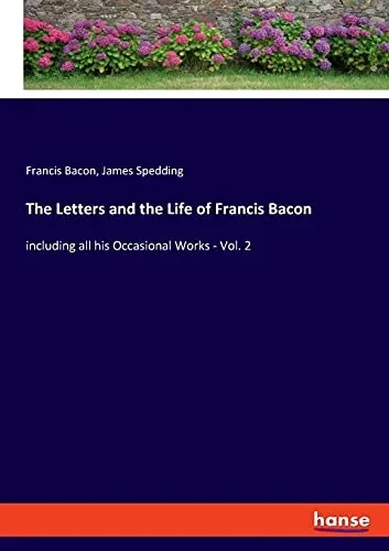 The Letters And The Life Of Francis Bacon: Including All His Occasional Works - Vol. 2
