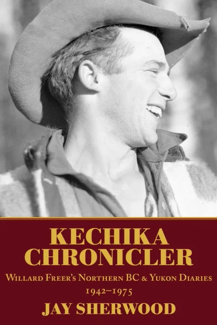 Kechika Chronicler: The Northern Bc & Yukon Diaries Of William Freer, 1942-1978
