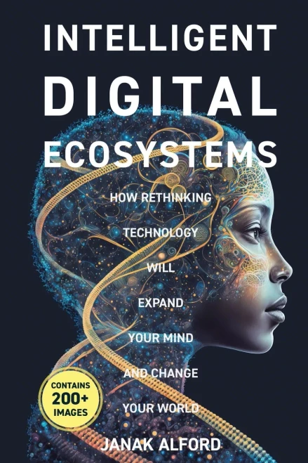 Intelligent Digital Ecosystems: How Rethinking Technology Will Expand Your Mind And Change Your World
