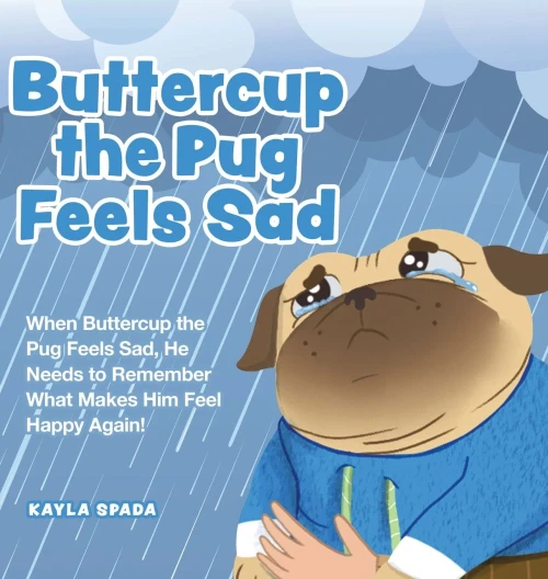 Buttercup The Pug Feels Sad: When Buttercup The Pug Feels Sad, He Needs To Remember What Makes Him Feel Happy Again!