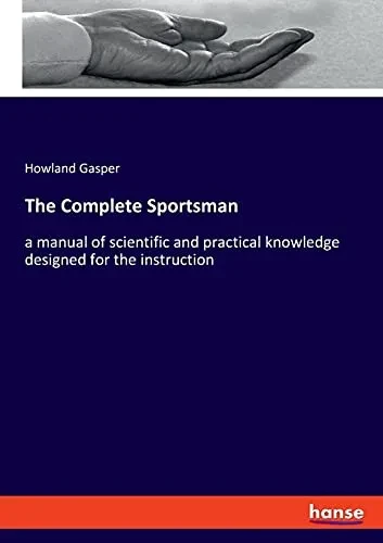 The Complete Sportsman: A Manual Of Scientific And Practical Knowledge Designed For The Instruction