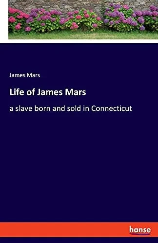 Life Of James Mars: A Slave Born And Sold In Connecticut