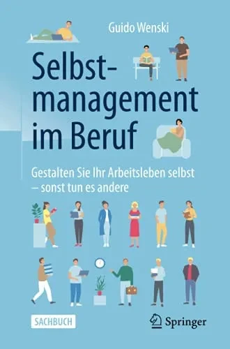 Selbstmanagement Im Beruf: Gestalten Sie Ihr Arbeitsleben Selbst - Sonst Tun Es Andere (German Edition)