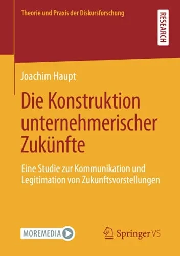 Die Konstruktion Unternehmerischer Zukünfte: Eine Studie Zur Kommunikation Und Legitimation Von Zukunftsvorstellungen (Theorie Und Praxis Der Diskursforschung) (German Edition)