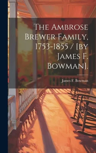 The Ambrose Brewer Family, 1753-1855 / [By James F. Bowman].