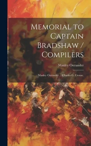 Memorial To Captain Bradshaw / Compilers: Manley Ostrander ... Charles G. Crouse.