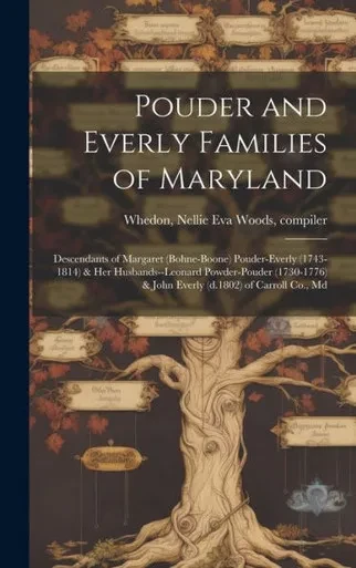 Pouder And Everly Families Of Maryland; Descendants Of Margaret (Bohne-Boone) Pouder-Everly (1743-1814) & Her Husbands--Leonard Powder-Pouder (1730-1776) & John Everly (D.1802) Of Carroll Co., Md