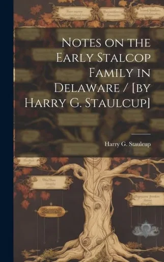 Notes On The Early Stalcop Family In Delaware / [By Harry G. Staulcup]