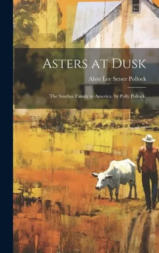 Asters At Dusk; The Smelser Family In America, By Polly Pollock.