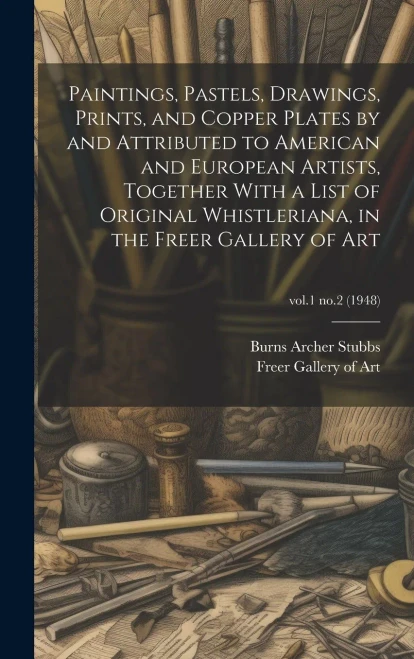 Paintings, Pastels, Drawings, Prints, And Copper Plates By And Attributed To American And European Artists, Together With A List Of Original ... The Freer Gallery Of Art; Vol.1 No.2 (1948)