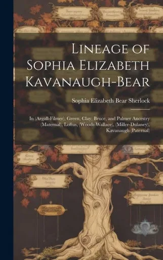 Lineage Of Sophia Elizabeth Kavanaugh-Bear: In (Argall-Filmer), Green, Clay, Bruce, And Palmer Ancestry (Maternal), Loftus, (Woods-Wallace), (Miller-Dulaney), Kavanaugh (Paternal)