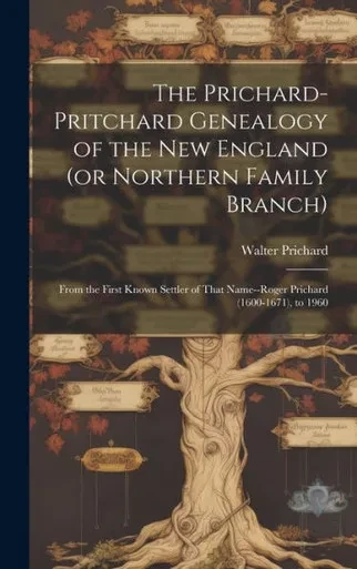 The Prichard-Pritchard Genealogy Of The New England (Or Northern Family Branch): From The First Known Settler Of That Name--Roger Prichard (1600-1671), To 1960