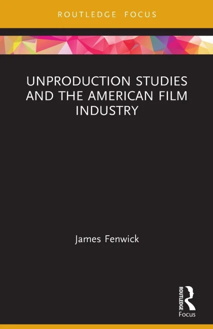 Unproduction Studies And The American Film Industry (Routledge Focus On Film Studies)