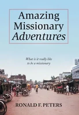 Amazing Missionary Adventures: What Is It Really Like To Be A Missionary