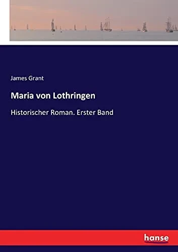 Maria Von Lothringen: Historischer Roman. Erster Band (German Edition)