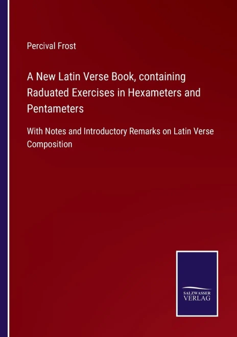 A New Latin Verse Book, Containing Raduated Exercises In Hexameters And Pentameters: With Notes And Introductory Remarks On Latin Verse Composition (Paperback)