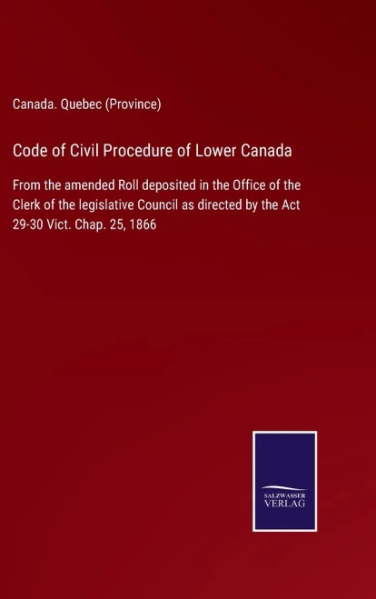 Code Of Civil Procedure Of Lower Canada: From The Amended Roll Deposited In The Office Of The Clerk Of The Legislative Council As Directed By The Act 29-30 Vict. Chap. 25, 1866 (Hardcover)