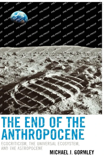The End Of The Anthropocene: Ecocriticism, The Universal Ecosystem, And The Astropocene (Ecocritical Theory And Practice)