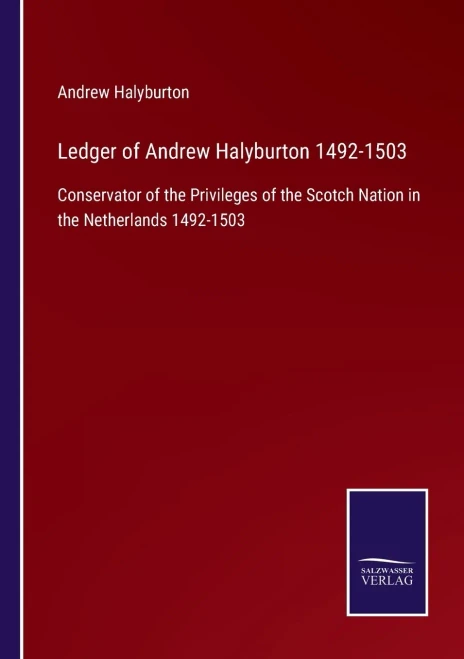 Ledger Of Andrew Halyburton 1492-1503: Conservator Of The Privileges Of The Scotch Nation In The Netherlands 1492-1503 (Paperback)