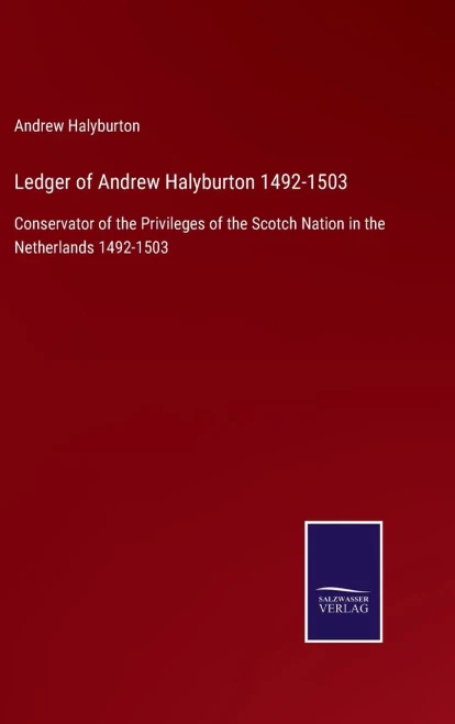Ledger Of Andrew Halyburton 1492-1503: Conservator Of The Privileges Of The Scotch Nation In The Netherlands 1492-1503 (Hardcover)