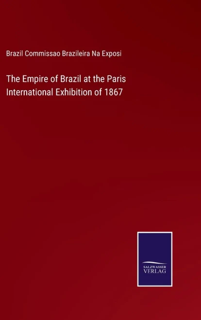 The Empire Of Brazil At The Paris International Exhibition Of 1867 (Hardcover)