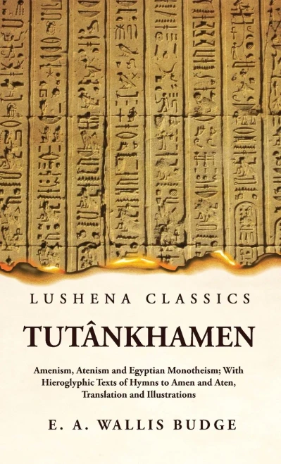 Tutânkhamen Amenism, Atenism And Egyptian Monotheism; With Hieroglyphic Texts Of Hymns To Amen And Aten, Translation And Illustrations