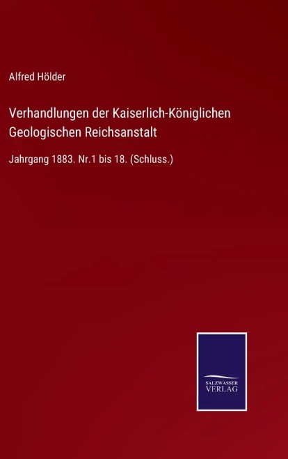 Verhandlungen Der Kaiserlich-Königlichen Geologischen Reichsanstalt: Jahrgang 1883. Nr.1 Bis 18. (Schluss.) (German Edition) (Hardcover)