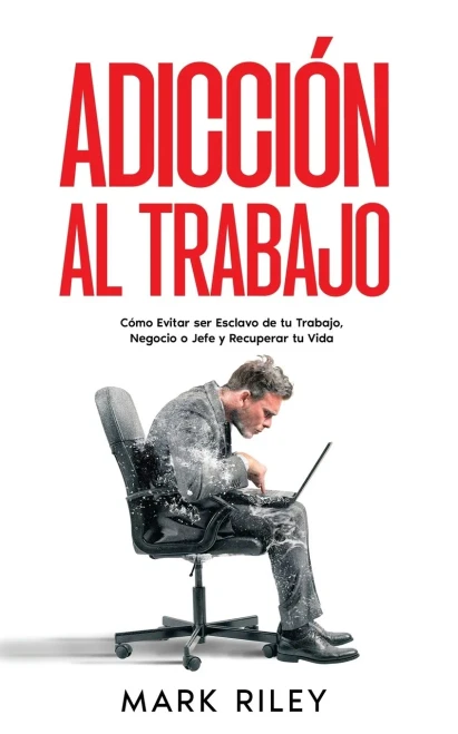 Adicción Al Trabajo: Cómo Evitar Ser Esclavo De Tu Trabajo, Negocio O Jefe Y Recuperar Tu Vida (Spanish Edition)
