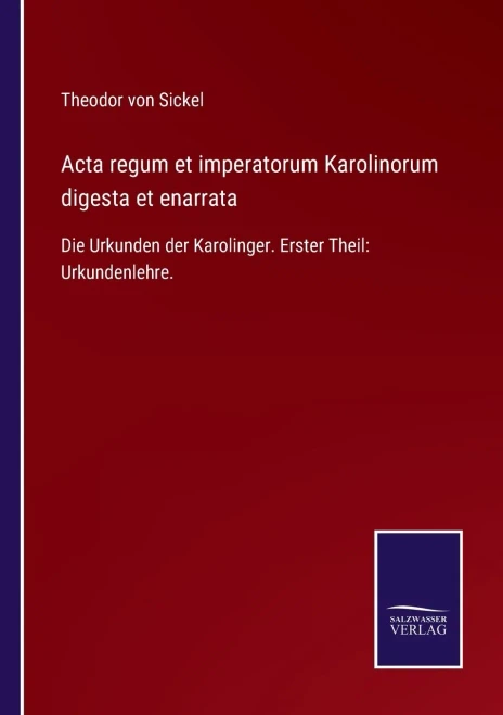 Acta Regum Et Imperatorum Karolinorum Digesta Et Enarrata: Die Urkunden Der Karolinger. Erster Theil: Urkundenlehre. (German Edition) (Paperback)