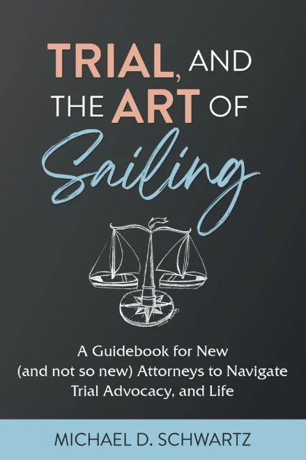 Trial And The Art Of Sailing: A Guidebook For New (And Not So New) Attorneys To Navigate Trial Advocacy, And Life