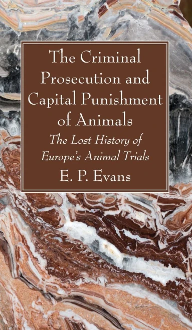 The Criminal Prosecution And Capital Punishment Of Animals: The Lost History Of Europe'S Animal Trials