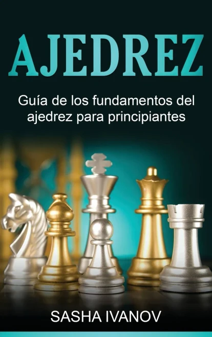 Ajedrez: Guía De Los Fundamentos Del Ajedrez Para Principiantes (Spanish Edition)