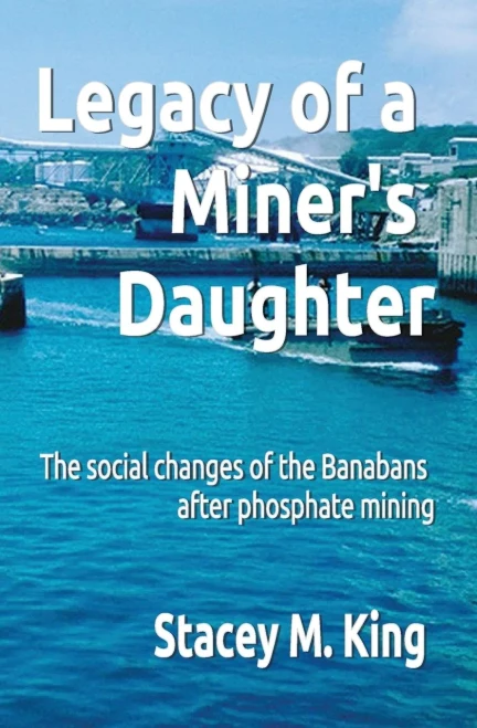 Legacy Of A Miner'S Daughter: The Impact On The Banabans After Phosphate Mining (Banaban Study Series)