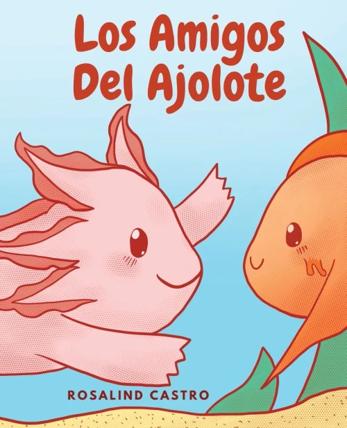 Los Amigos Del Ajolote: Un Cuento Ilustrado Para Niños Sobre Un Ajolote Que Aprende A Ser Amable Y A Relacionarse (Spanish Edition)