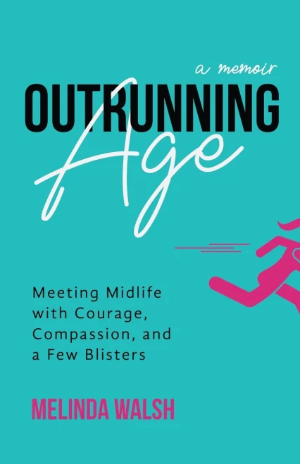 Outrunning Age: Meeting Midlife With Courage, Compassion, And A Few Blisters